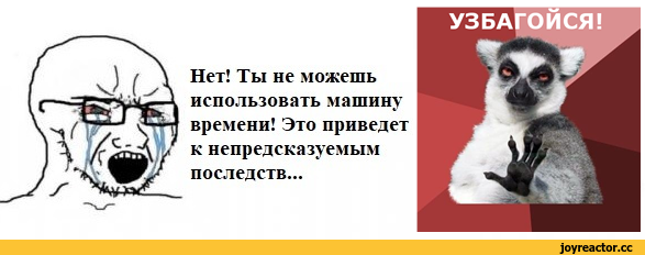 ﻿Нет! Ты не можешь использовать машину времени! Это приведет к непредсказуемым последств...
УЗБАГОИСЯ!