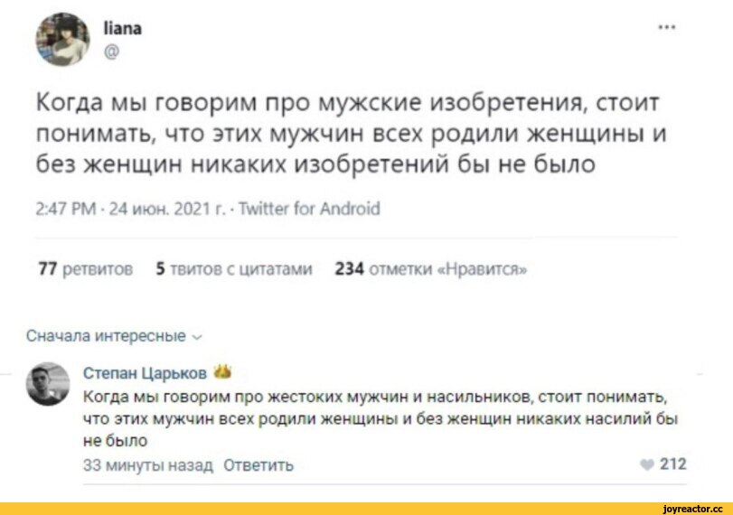 ﻿Когда мы говорим про мужские изобретения, стоит понимать, что этих мужчин всех родили женщины и без женщин никаких изобретений бы не было
2:47 РМ • 24 июн. 2021 г. • Twitter for Android
77 ретвитов 5 твитов с цитатами 234 отметки «Нравится»
Сначала интересные ~
Степан Царьков 44
Когда мы