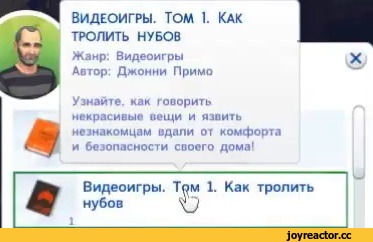 ﻿&
*
Видеоигры. Том 1. Как тролить НУБОВ
Жанр: Видеоигры Автор: Джонни Примо
Узнайте, как гооорить некрасивые оещи и язвить незнакомцам вдали от комфорта и безопасности своего дома!
Видеоигры. Трм 1. Как тролить нубов	\^у,sims 4,Игры,Пособие,на случай важных переговоров